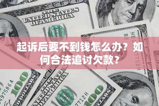 北京起诉后要不到钱怎么办？如何合法追讨欠款？