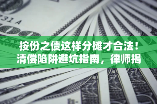北京按份之债这样分摊才合法！清偿陷阱避坑指南，律师揭秘关键条款