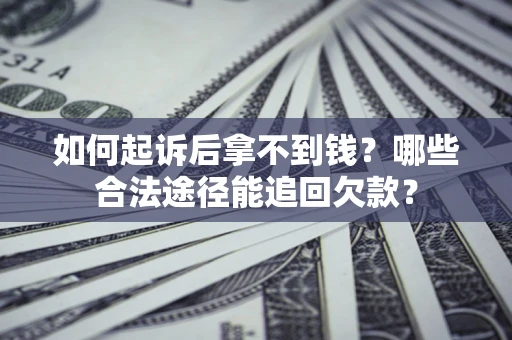 北京如何起诉后拿不到钱？哪些合法途径能追回欠款？