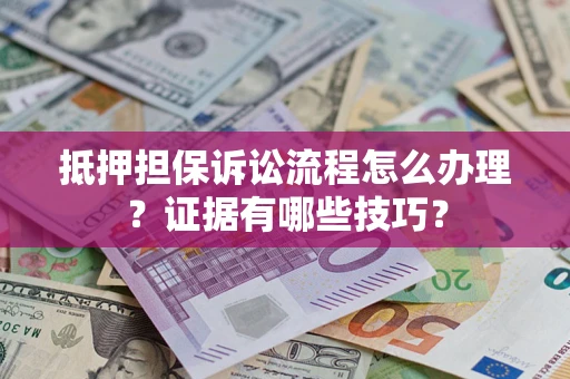 北京抵押担保诉讼流程怎么办理？证据有哪些技巧？
