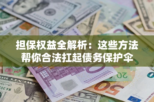 北京担保权益全解析：这些方法帮你合法扛起债务保护伞