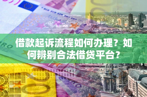 北京借款起诉流程如何办理？如何辨别合法借贷平台？