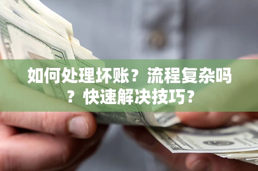 北京如何处理坏账？流程复杂吗？快速解决技巧？