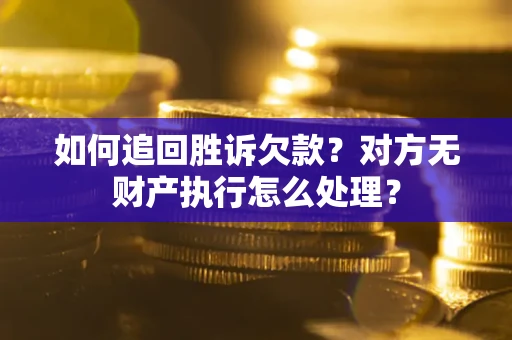 北京如何追回胜诉欠款？对方无财产执行怎么处理？