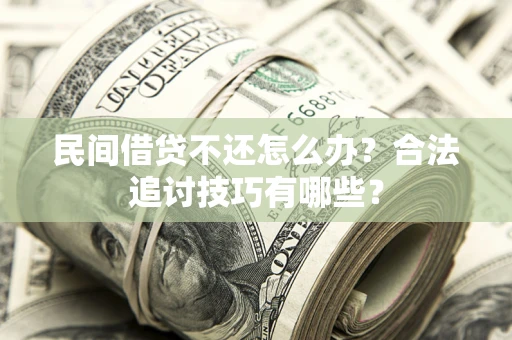 北京民间借贷不还怎么办？合法追讨技巧有哪些？