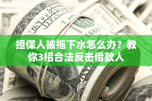 北京担保人被拖下水怎么办？教你3招合法反击借款人
