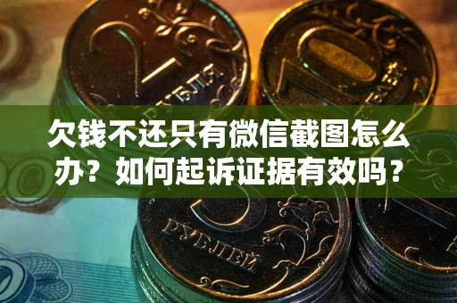 北京欠钱不还只有微信截图怎么办？如何起诉证据有效吗？