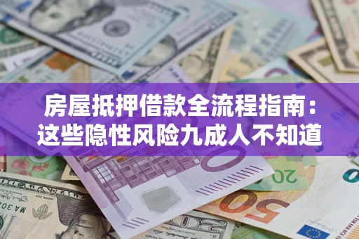 北京房屋抵押借款全流程指南：这些隐性风险九成人不知道