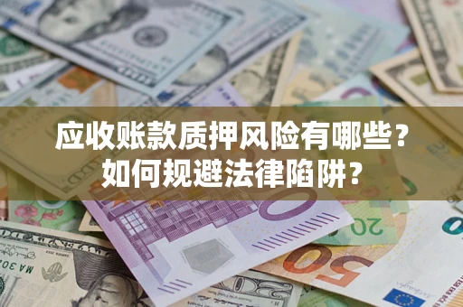 北京应收账款质押风险有哪些？如何规避法律陷阱？