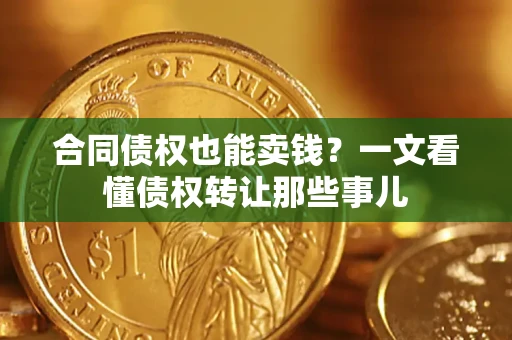 北京合同债权也能卖钱？一文看懂债权转让那些事儿