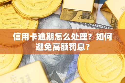 北京信用卡逾期怎么处理？如何避免高额罚息？