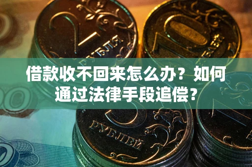 北京借款收不回来怎么办？如何通过法律手段追偿？