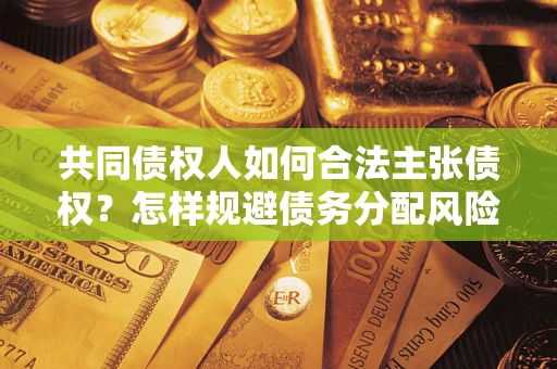 北京共同债权人如何合法主张债权？怎样规避债务分配风险？