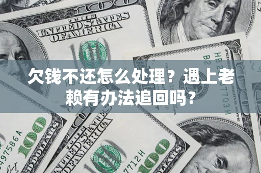 北京欠钱不还怎么处理？遇上老赖有办法追回吗？