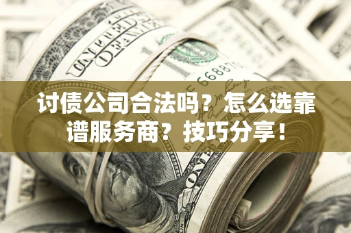 北京讨债公司合法吗？怎么选靠谱服务商？技巧分享！