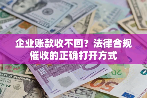 北京企业账款收不回？法律合规催收的正确打开方式