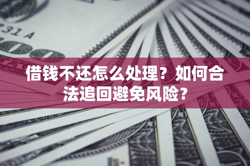 北京借钱不还怎么处理？如何合法追回避免风险？