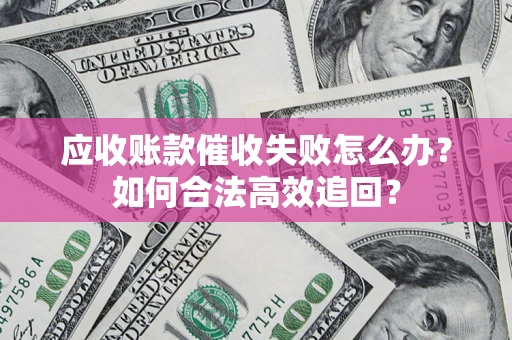 北京应收账款催收失败怎么办？如何合法高效追回？