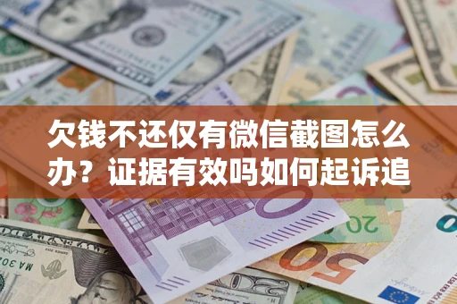 北京欠钱不还仅有微信截图怎么办？证据有效吗如何起诉追回欠款？
