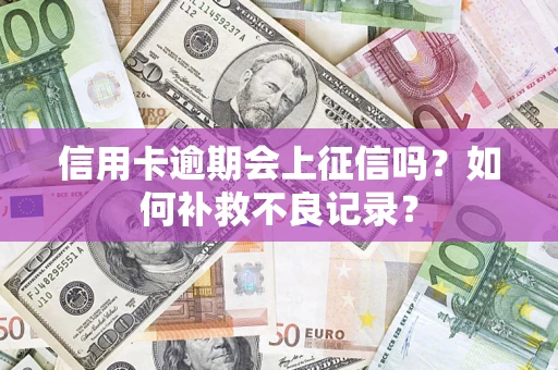 北京信用卡逾期会上征信吗？如何补救不良记录？