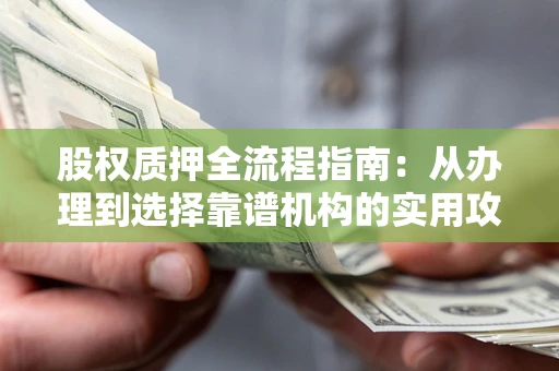 北京股权质押全流程指南：从办理到选择靠谱机构的实用攻略