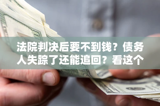 北京法院判决后要不到钱？债务人失踪了还能追回？看这个方法！