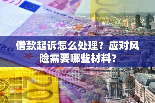 北京借款起诉怎么处理？应对风险需要哪些材料？
