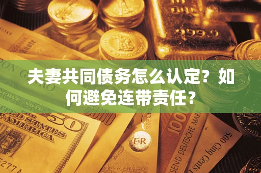 北京夫妻共同债务怎么认定？如何避免连带责任？