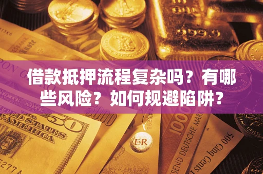 北京借款抵押流程复杂吗？有哪些风险？如何规避陷阱？