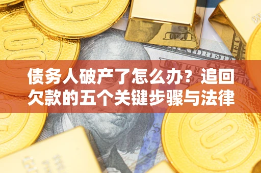 北京债务人破产了怎么办？追回欠款的五个关键步骤与法律策略