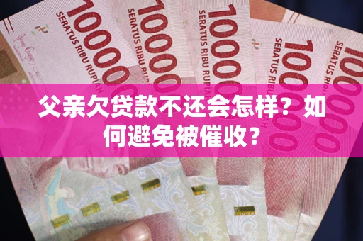 北京父亲欠贷款不还会怎样？如何避免被催收？