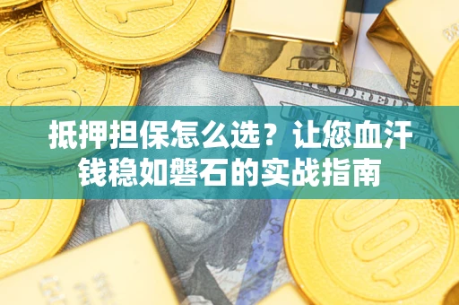 北京抵押担保怎么选？让您血汗钱稳如磐石的实战指南