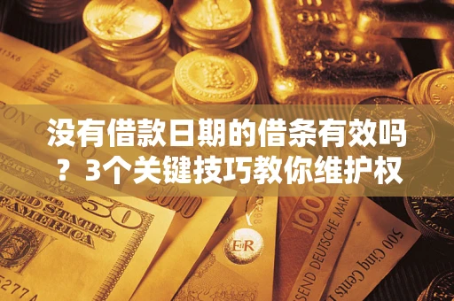 北京没有借款日期的借条有效吗？3个关键技巧教你维护权益