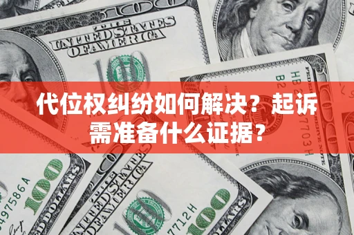 北京代位权纠纷如何解决？起诉需准备什么证据？