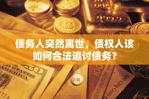 北京债务人突然离世，债权人该如何合法追讨债务？