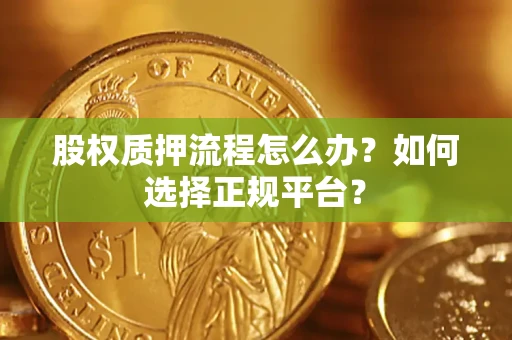 北京股权质押流程怎么办？如何选择正规平台？