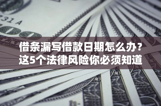 北京借条漏写借款日期怎么办？这5个法律风险你必须知道