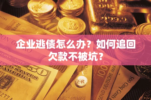 北京企业逃债怎么办？如何追回欠款不被坑？