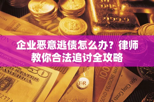 北京企业恶意逃债怎么办？律师教你合法追讨全攻略