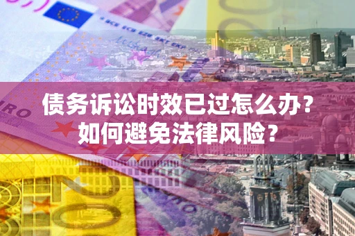 北京债务诉讼时效已过怎么办？如何避免法律风险？