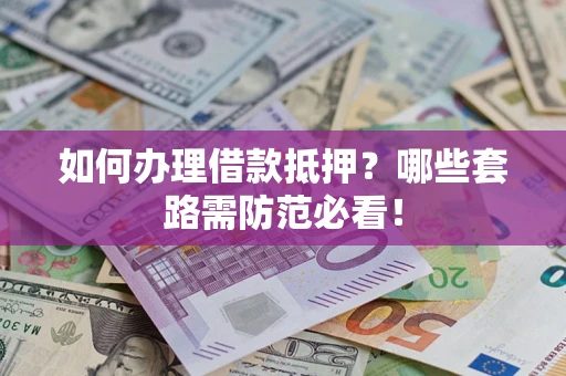 北京如何办理借款抵押？哪些套路需防范必看！