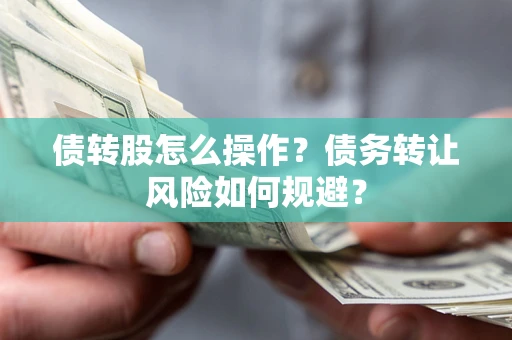 北京债转股怎么操作？债务转让风险如何规避？