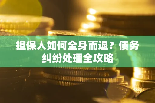 北京担保人如何全身而退？债务纠纷处理全攻略