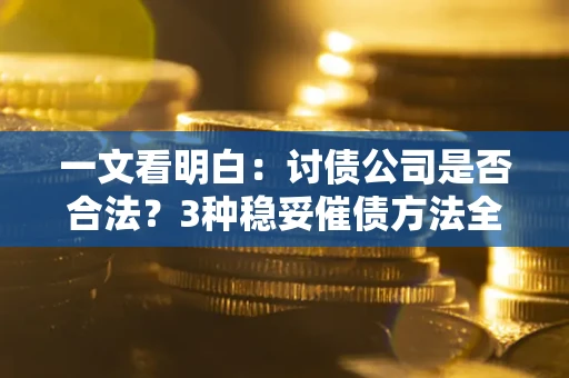 北京一文看明白：讨债公司是否合法？3种稳妥催债方法全解析