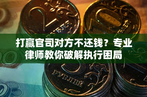 北京打赢官司对方不还钱？专业律师教你破解执行困局