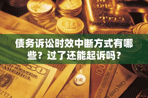 北京债务诉讼时效中断方式有哪些？过了还能起诉吗？