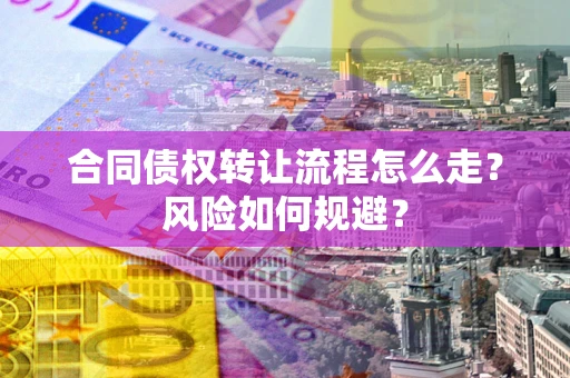 北京合同债权转让流程怎么走？风险如何规避？