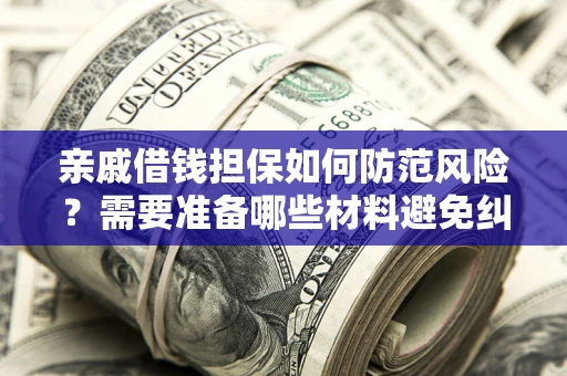 北京亲戚借钱担保如何防范风险？需要准备哪些材料避免纠纷？