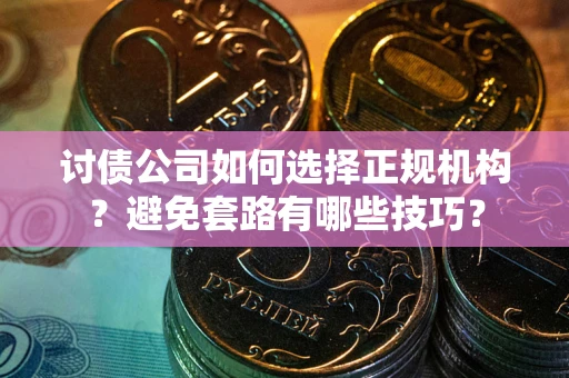 北京讨债公司如何选择正规机构？避免套路有哪些技巧？