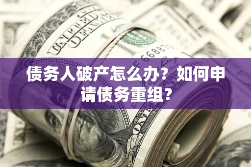北京债务人破产怎么办？如何申请债务重组？